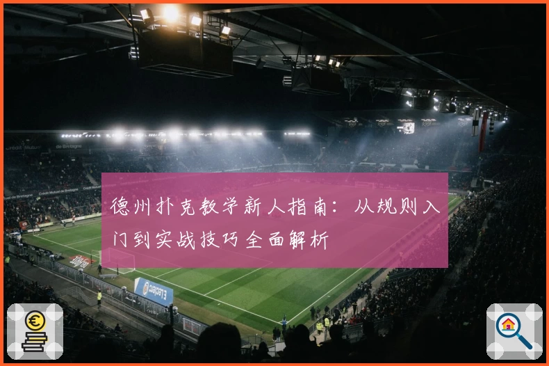 德州扑克教学新人指南：从规则入门到实战技巧全面解析