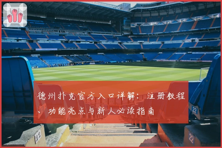 德州扑克官方入口详解：注册教程、功能亮点与新人必读指南