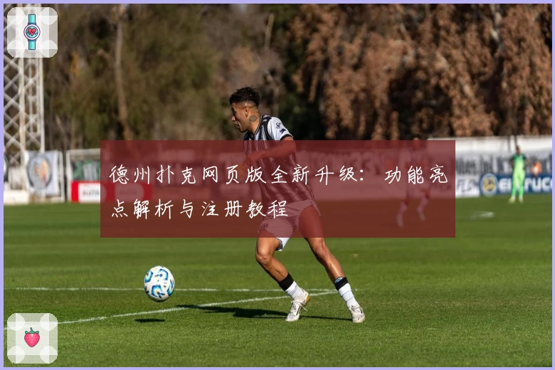 德州扑克网页版全新升级：功能亮点解析与注册教程