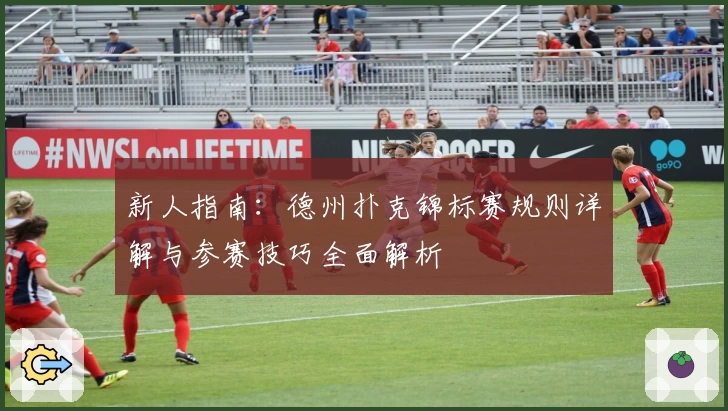 新人指南：德州扑克锦标赛规则详解与参赛技巧全面解析