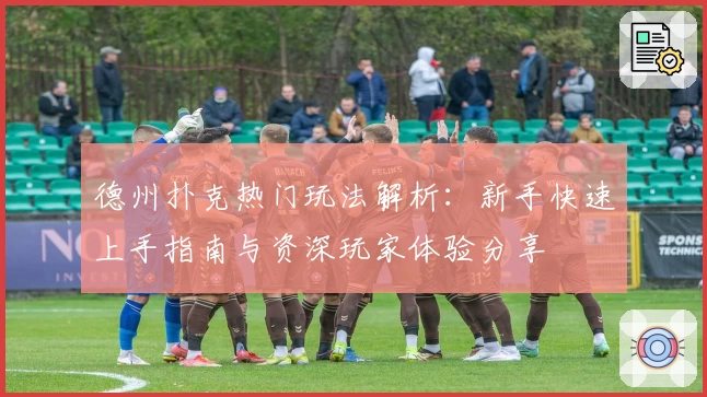 德州扑克热门玩法解析：新手快速上手指南与资深玩家体验分享