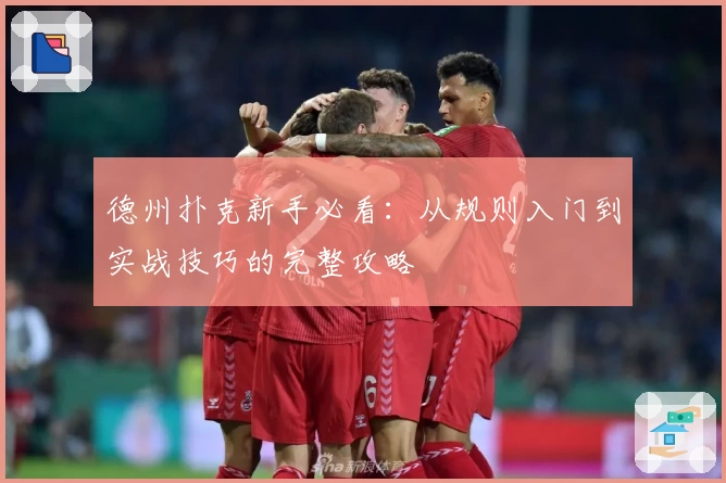 德州扑克新手必看:从规则入门到实战技巧的完整攻略