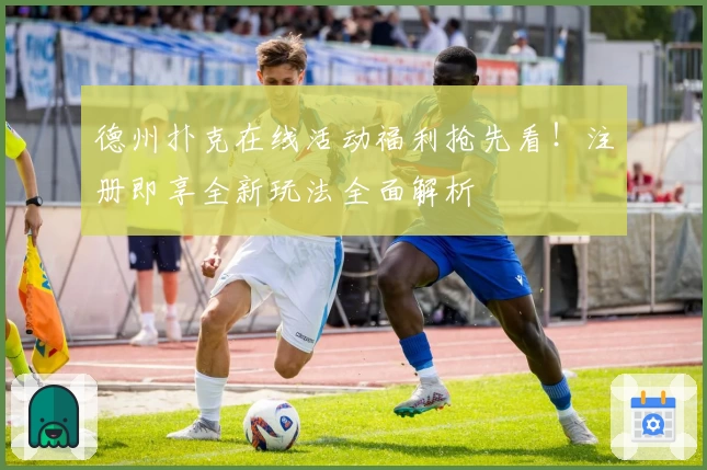 德州扑克在线活动福利抢先看！注册即享全新玩法全面解析