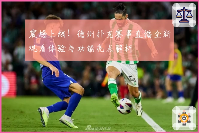 震撼上线！德州扑克赛事直播全新观看体验与功能亮点解析