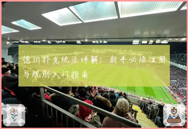 德州扑克玩法详解：新手必读注册与规则入门指南