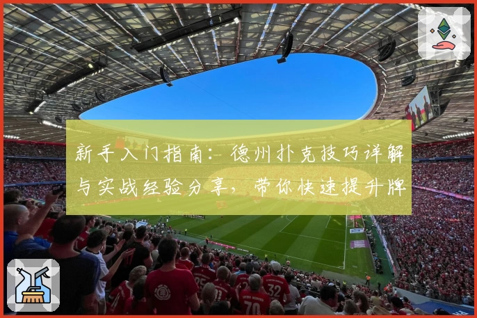 新手入门指南：德州扑克技巧详解与实战经验分享，带你快速提升牌技