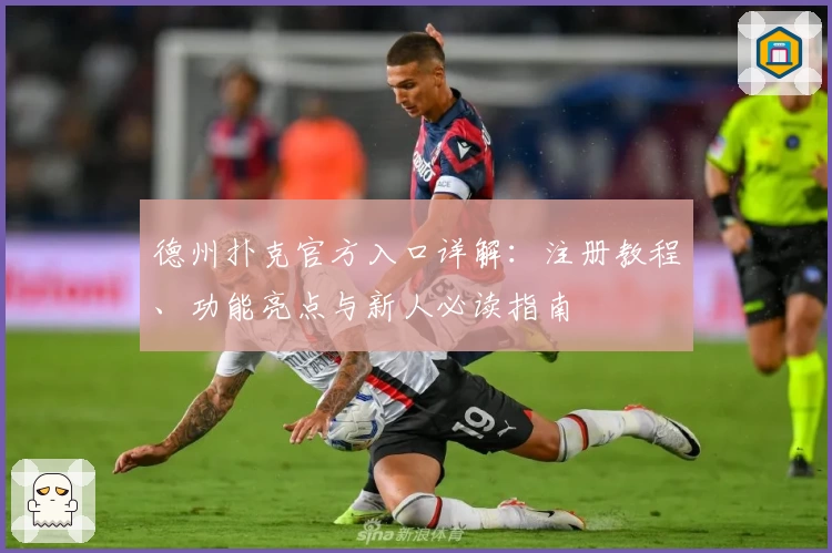 德州扑克官方入口详解:注册教程、功能亮点与新人必读指南