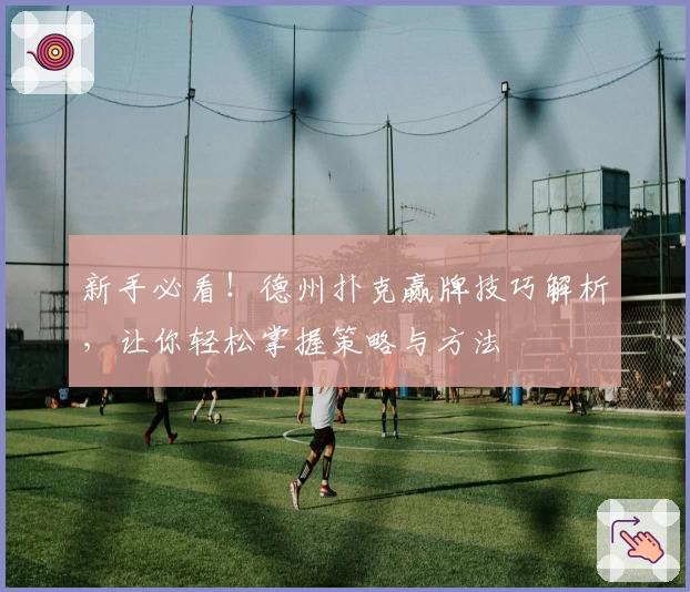 新手必看！德州扑克赢牌技巧解析，让你轻松掌握策略与方法