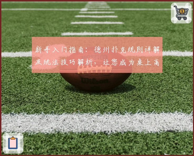 新手入门指南:德州扑克规则详解及玩法技巧解析,让您成为桌上高手