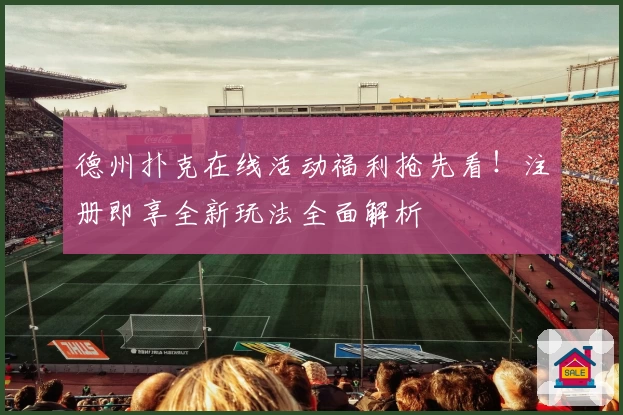 德州扑克在线活动福利抢先看！注册即享全新玩法全面解析